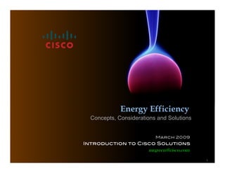Energy Efficiency
  Concepts, Considerations and Solutions


                          March 2009!
Introduction to Cisco Solutions!
                       mrgreen@cisco.com
                                           1
 