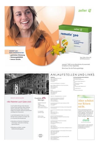 Zentrum für seelische Gesundheit
In der Privatklinik Meiringen finden Menschen
mit allen Formen psychischen Leidens Aufnahme.
Abklärung, Behandlung, Pflege und Betreuung
erfolgen nach aktuellem medizinisch-psychiatrischem
und pflegerischem Wissensstand.
In zwei Kernkompetenzen haben wir uns einen
führenden Namen erarbeitet und verfügen über
ein umfassendes Behandlungskonzept:
• Behandlung von Menschen mit Depressions-
erkrankungen, insbesondere Erschöpfungs-
depression/Burnout.
• Behandlung von Alkohol- und/oder
Medikamentenabhängigkeiten.
«Wo Patienten auch Gäste sind» Privatklinik Meiringen AG
Willigen
CH-3860 Meiringen
Telefon +41 33 972 81 11
www.privatklinik-meiringen.ch
Ein Unternehmen
der Michel Gruppe
Ärztliche Leitung:
Prof. Dr. med. M. Soyka
DEPRESSION
Angst- und Panikhilfe Schweiz APhS
Telefon: 0848 801 109
E-Mail: aphs@aphs.ch
www.aphs.ch
Forum zum Thema Depression – www.depri.ch
Ipsilon «Initiative zur Prävention von Suizid in der Schweiz»
Telefon: 031 359 11 08
E-Mail: info@ipsilon.ch
www.ipsilon.ch
KOSCH
Vermittlung von Selbsthilfegruppen
Telefon: 0848 810 814
E-Mail: gs@kosch.ch
www.kosch.ch
Telefon 143 – Die Dargebotene Hand – www.143.ch
Schweizer Psychotherapeuten-Verband SPV
Kostenlose Vermittlung von Therapieplätzen
Telefon: 043 268 93 75
www.psychotherapie.ch
Schweizerische Gesellschaft für Angst und Depression SGAD
E-Mail: info@sgad.ch
www.sgad.ch
Schweizerische Gesellschaft für Psychiatrie und Psychotherapie SGPP
www.psychiatrie.ch
Schweizerische Gesellschaft für Verhaltens- und Kognitive Therapie
SGVT
Telefon: 031 311 12 12
E-Mail: info@sgvt-sstcc.ch
www.sgvt-sstcc.ch
Schweizerische Stiftung Pro Mente Sana
Beratung in sozialen, psychologischen und rechtlichen Fragen
Telefon: 0848 800 858
www.promentesana.ch
Schweizerischer Verein für kognitive Psychotherapie
Telefon: 022 796 39 82
E-Mail: aspcosecretariat@bluewin.ch
www.aspco.ch
Verein Equilibrium
Telefon: 0848 143 144
E-Mail: info@depressionen.ch | SOS-Adresse: help@depressionen.ch
www.depressionen.ch
Vereinigung der Angehörigen von Schizophrenie-/Psychisch-Kranken
VASK – Hilfe für Angehörige
Telefon: 061 271 16 40
E-Mail: info@vask.ch
www.vask.ch
Zürcher Gesellschaft für Psychiatrie und Psychotherapie ZGPP
Online-Therapievermittlung
Telefon: 044 286 64 51
www.psychiatrie-zuerich.ch
Kantonale Bündnisse gegen Depression:
Appenzell Ausserrhoden
www.buendnis-depression.ar.ch
Bern
www.berner-buendnis-depression.ch
Luzern
www.kantonsarzt.lu.ch/index/
luzerner_buendnis
Thurgau
www.buendnis-gegen-depression.tg.ch
Zug
www.zugerbuendnis.ch
Genf
www.geneve.ch/plancantona
A N L A U F S T E L L E N U N D L I N K S
remotiv®
500
kann remotivieren bei:
• gedrückter Stimmung
• Stimmungslabilität
• innerer Unruhe
Max Zeller Söhne AG
8590 Romanshorn
remotiv®
500 ist ein pflanzliches Arzneimittel.
Erhältlich in Ihrer Apotheke.
Bitte lesen Sie die Packungsbeilage.
remotiv®
500 ist ein pflanzliches Arzneimittel.
Erhältlich in Ihrer Apotheke.
Bitte lesen Sie die Packungsbeilage.
0560306 AZ_remotiv_290x215_D.indd 1 07.12.2009 8:47:48 Uhr
Alter schützt
vor Krisen
nicht.
Unsere psychotherapeutischen
Angebote für ältere Menschen sind
darauf angelegt, Orientierung, Be-
ziehungsfähigkeit und Selbstwert-
gefühl zu stärken. Bestellen Sie
unsere Unterlagen: www.clienia.ch
Clienia Littenheid +41 (0)71 929 60 60
Clienia Schlössli +41 (0)44 929 81 11
Privatkliniken für Psychiatrie
und Psychotherapie
 