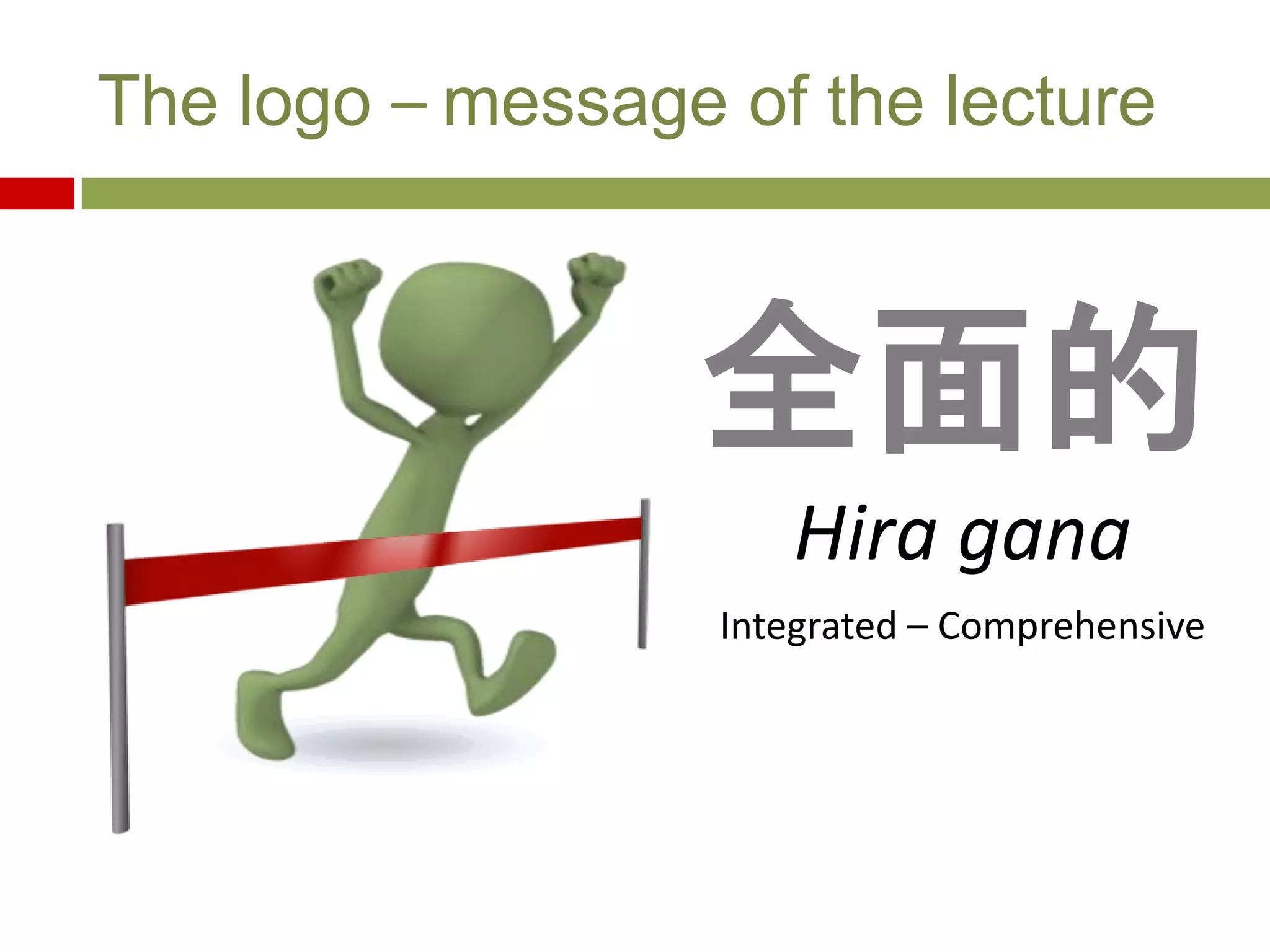 全面的
Hira gana
Integrated – Comprehensive
The logo – message of the lecture
 