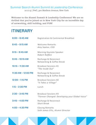 Registration & Continental Breakfast
Welcome Remarks
Amy Saxton, CEO
Morning Keynote Speaker
Robert Reffkin
Recharge & Reconnect
Networking & Coffee Break
Breakout Sessions #1
“The Inside Out”
Recharge & Reconnect
Networking & Coffee Break
Breakout Sessions #2
“It Takes a Village”
Lunch
Breakout Sessions #3
“Forever Changed: Developing your Global Voice”
Recharge & Reconnect
Short Break
Closing Remarks
Seth James Ellis, Alumni Director
 
