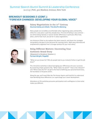 Many people are incredibly uncomfortable when negotiating salary and benefits,
either for a new job or a job they already have. This kind of feeling is very common --
we all fear being rejected, or worse! Gender differences in particular affect how,
when, and for how much, we ask for in salary negotiations.
Join KishaLynn Elliott as she explores the latest research, and shares her strategies
and guidance she gives to her personal life coaching clients. Walk away informed and
empowered to negotiate from a stronger position for your next salary!
“What are you known for? Why do people look to you instead of others to get the job
done?”
This interactive workshop is about leveraging your differences into your successes.
By answering simple questions like, “What makes me weird?” “How is this relevant?”
and “Where does this fit?” we get to the heart of defining your personal brand story,
the foundation of all great careers.
Along the way, we’ll meet folks like The Human Aspirin and Food Girl to understand
how identifying those differences can supercharge your career development.
Attendance at this workshop presumes participation and a willingness to share what
makes you different.
 
