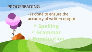 PROOFREADING
- Is done to ensure the
accuracy of written output
 Spelling
 Grammar
 Punctuation
 