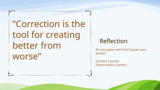 Reflection
“Correction is the
tool for creating
better from
worse”
Do you agree with this? Explain your
answer.
Content 3 points
Organization 2 points
 
