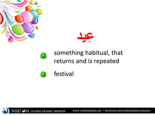 ‫يد‬ِ‫ع‬
something habitual, that
returns and is repeated
festival
WISD M www.wisdomislam.org | facebook.com/wisdomislamic...