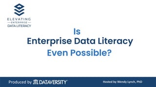 Produced by
Enterprise Data Literacy
Even Possible?
Is
Hosted by Wendy Lynch, PhD
 