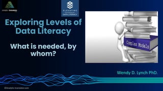 ©Analytic-translator.com
Wendy D. Lynch PhD.
Exploring Levels of
Data Literacy
What is needed, by
whom?
 