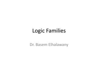 Logic Families
Dr. Basem Elhalawany
 