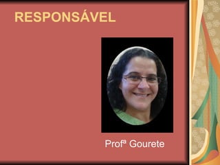  RESPONSÁVEL Profª Gourete 