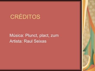 CRÉDITOS Música: Plunct, plact, zum Artista: Raul Seixas 