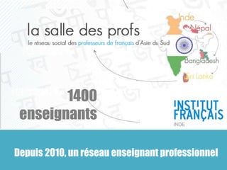 1400 
enseignants 
Depuis 2010, un réseau enseignant professionnel 
 