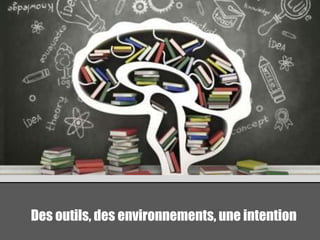 Des outils, des environnements, une intention 
 