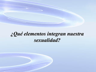 ¿Qué elementos integran nuestra sexualidad? 