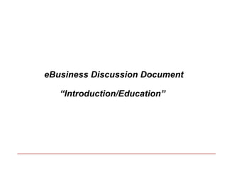 eBusiness Discussion Document “ Introduction/Education”  
