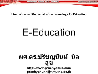 Information and Communication technology for Education  E-Education ผศ . ดร . ปรัชญนันท์  นิลสุข http://www.prachyanun.com [email_address] 