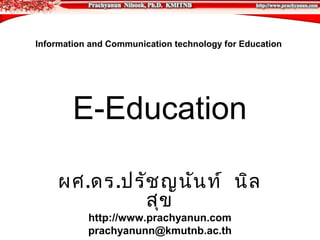 Information and Communication technology for Education




        E-Education

    ผศ.ดร.ปรัช ญนัน ท์ นิล
             สุข
           http://www.prachyanun.com
           prachyanunn@kmutnb.ac.th
 