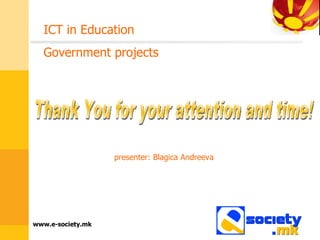 Thank You for your attention and time!  presenter: Blagica Andreeva ICT in Education Government projects 