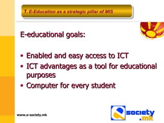 E-educational goals: Enabled and easy access to ICT ICT advantages as a tool for educational purposes Computer for every student 1 .  E-Education as a strategic pillar of MIS 