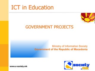 ICT in Education GOVERNMENT PROJECTS Ministry of Information Society Government of the Republic of Macedonia 