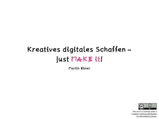 Kreatives digitales Schaffen –  
just MAKE it!
Martin Ebner
This work is licensed under a  
Creative Commons Attribution  
4.0 International License.
 