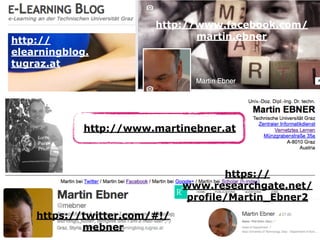 http://www.facebook.com/
martin.ebner
http://www.martinebner.at
https://twitter.com/#!/
mebner
http://
elearningblog.
tugraz.at
https://
www.researchgate.net/
profile/Martin_Ebner2
 