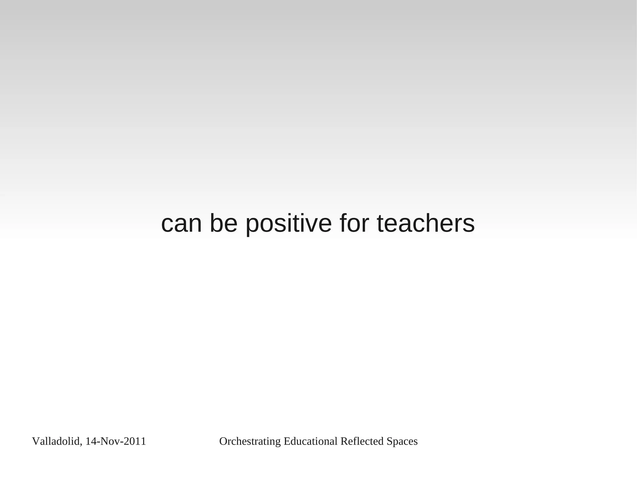 Valladolid, 14-Nov-2011 Orchestrating Educational Reflected Spaces
can be positive for teachers
 