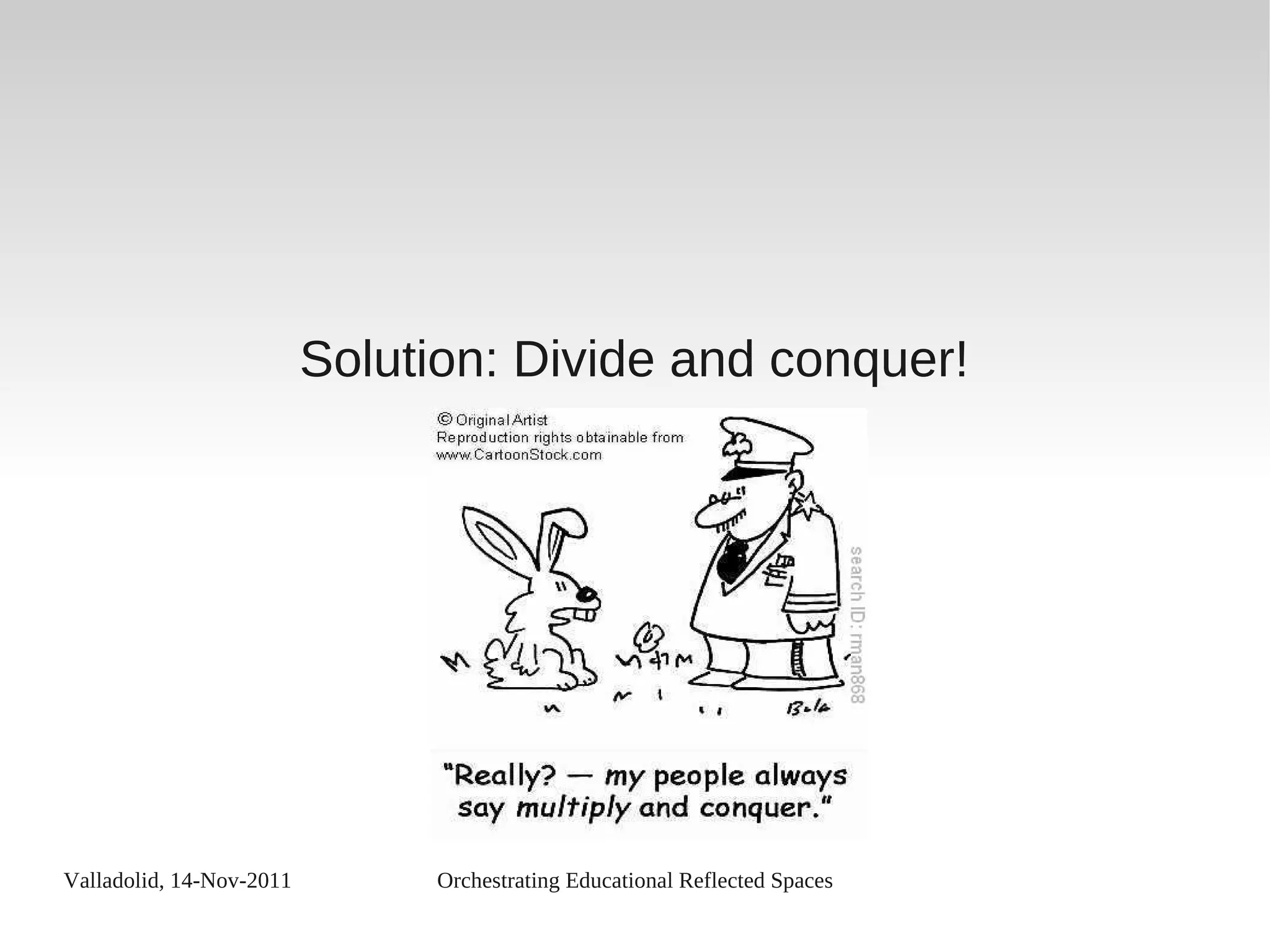 Valladolid, 14-Nov-2011 Orchestrating Educational Reflected Spaces
Solution: Divide and conquer!
 