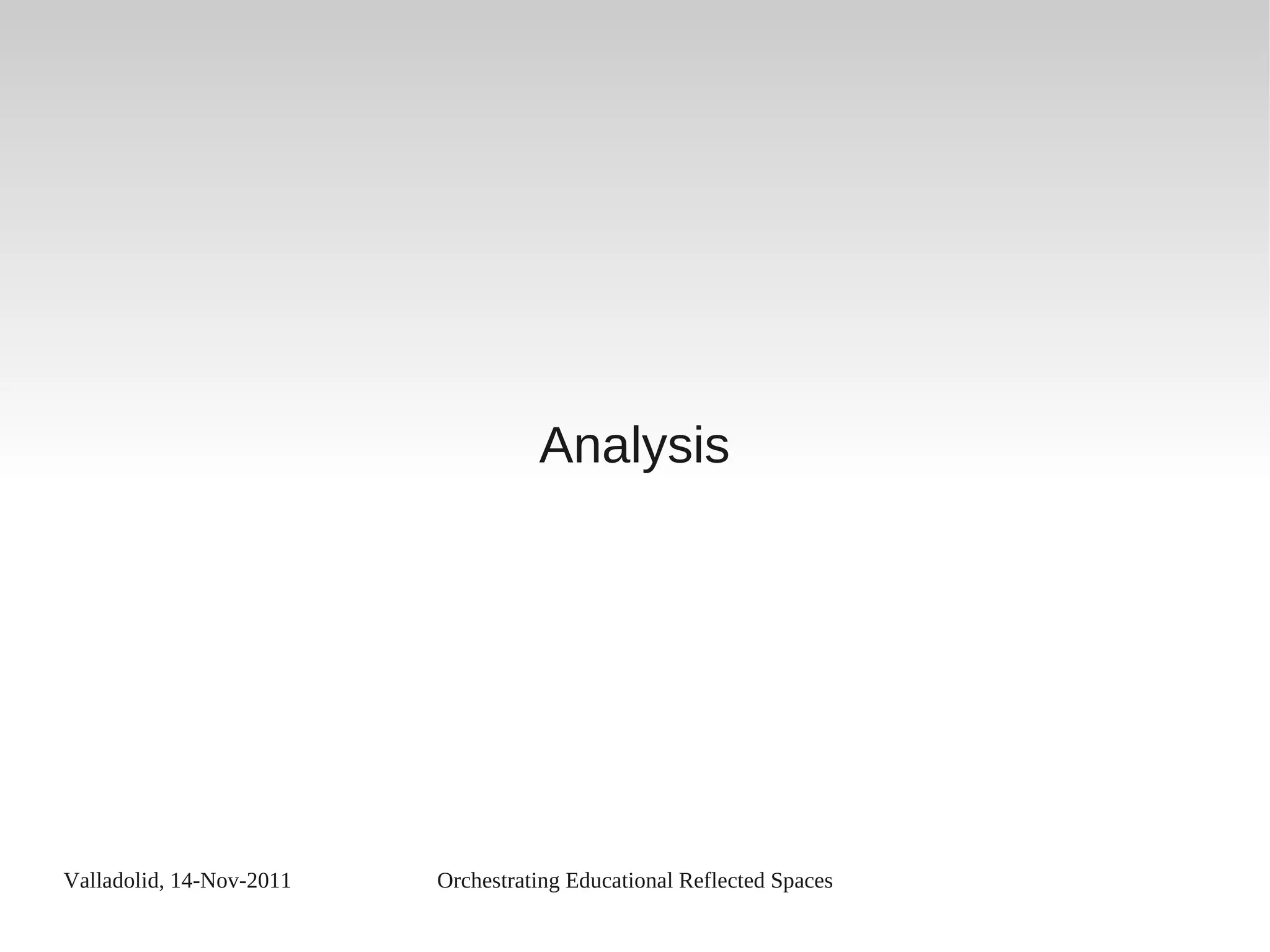 Valladolid, 14-Nov-2011 Orchestrating Educational Reflected Spaces
Analysis
 