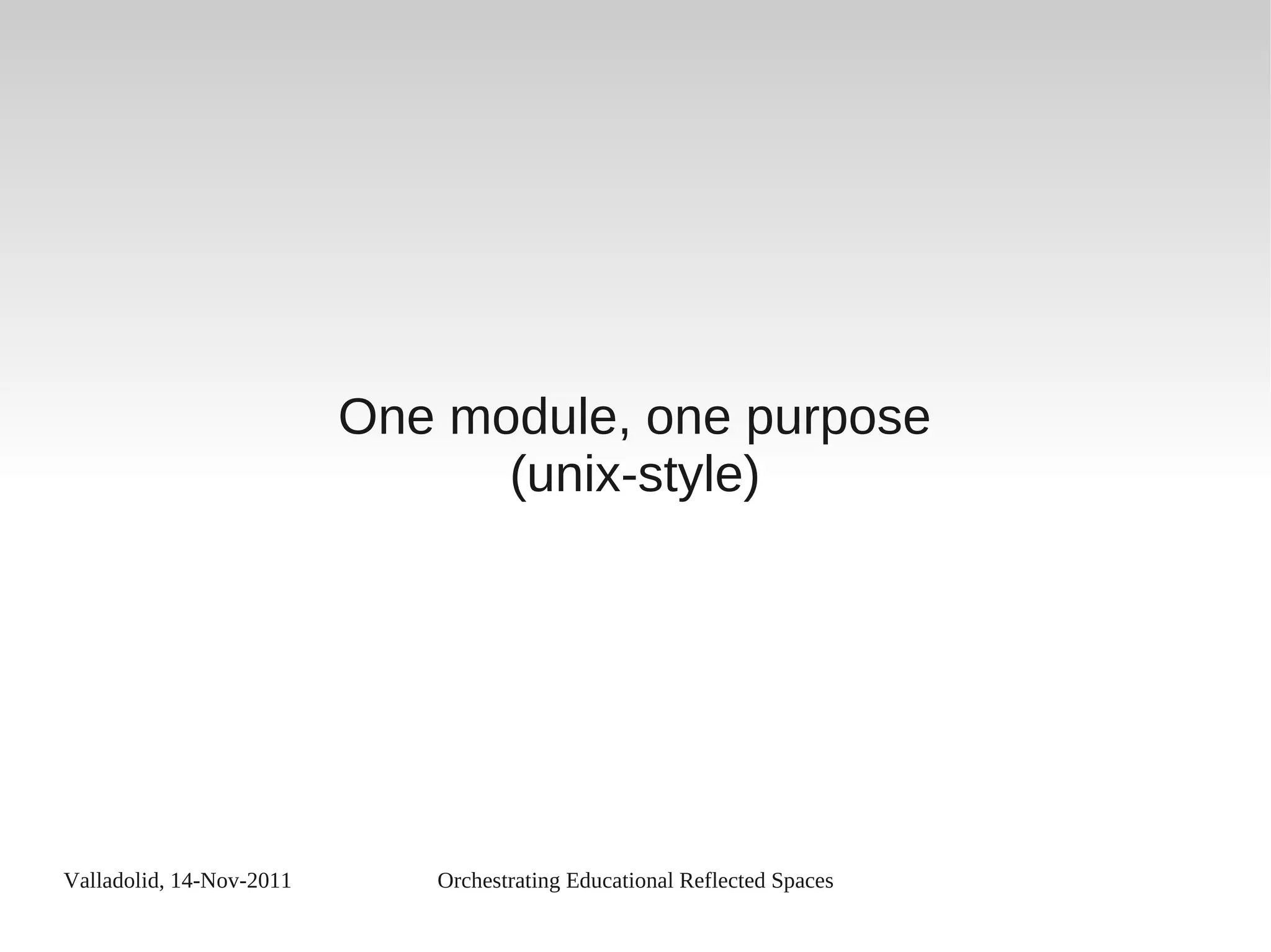 Valladolid, 14-Nov-2011 Orchestrating Educational Reflected Spaces
One module, one purpose
(unix-style)
 