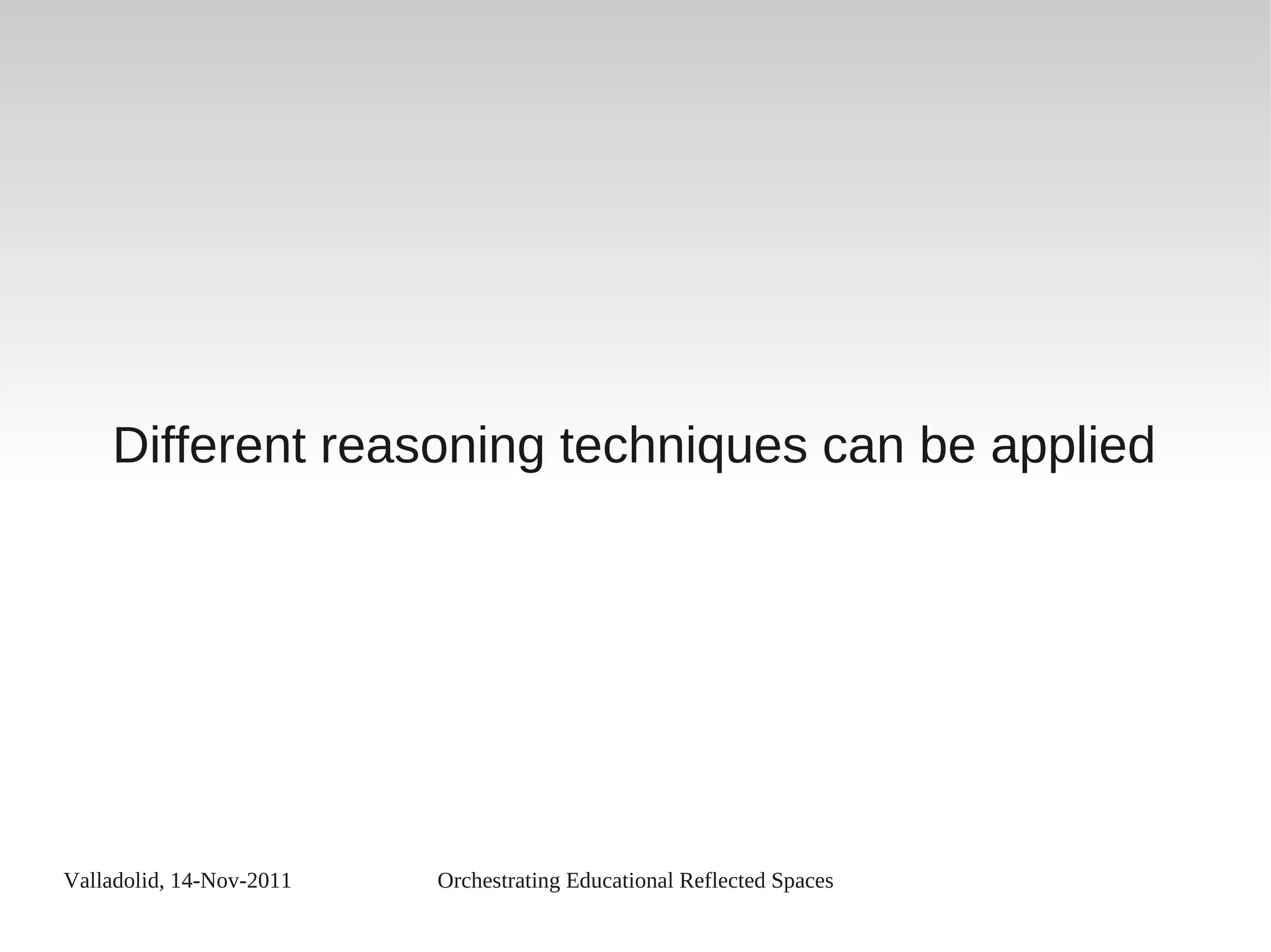 Valladolid, 14-Nov-2011 Orchestrating Educational Reflected Spaces
Different reasoning techniques can be applied
 
