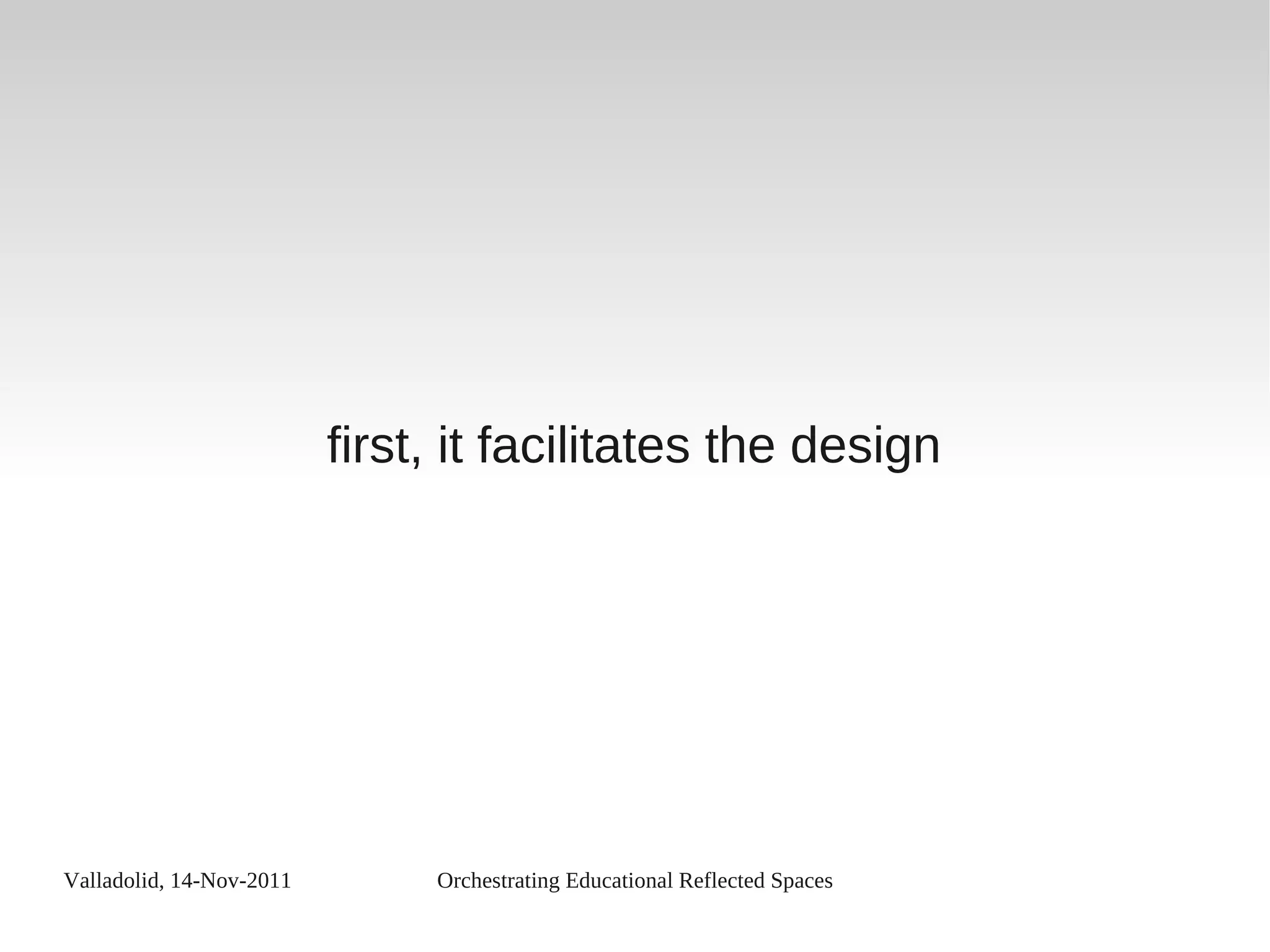 Valladolid, 14-Nov-2011 Orchestrating Educational Reflected Spaces
first, it facilitates the design
 