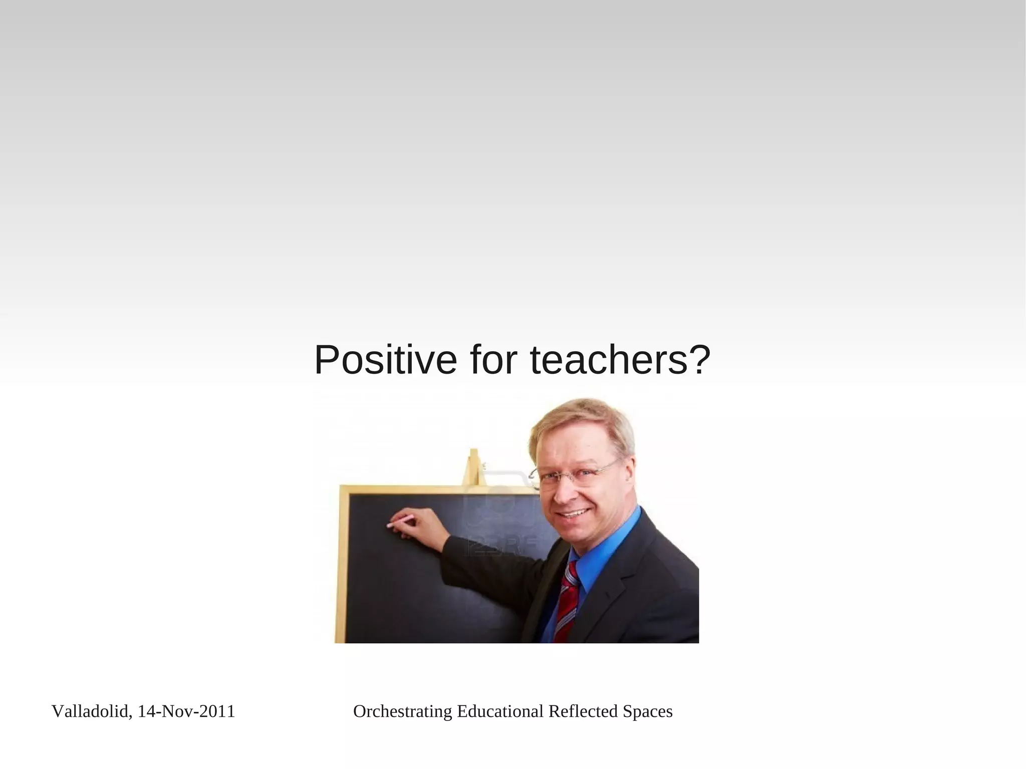 Valladolid, 14-Nov-2011 Orchestrating Educational Reflected Spaces
Positive for teachers?
 
