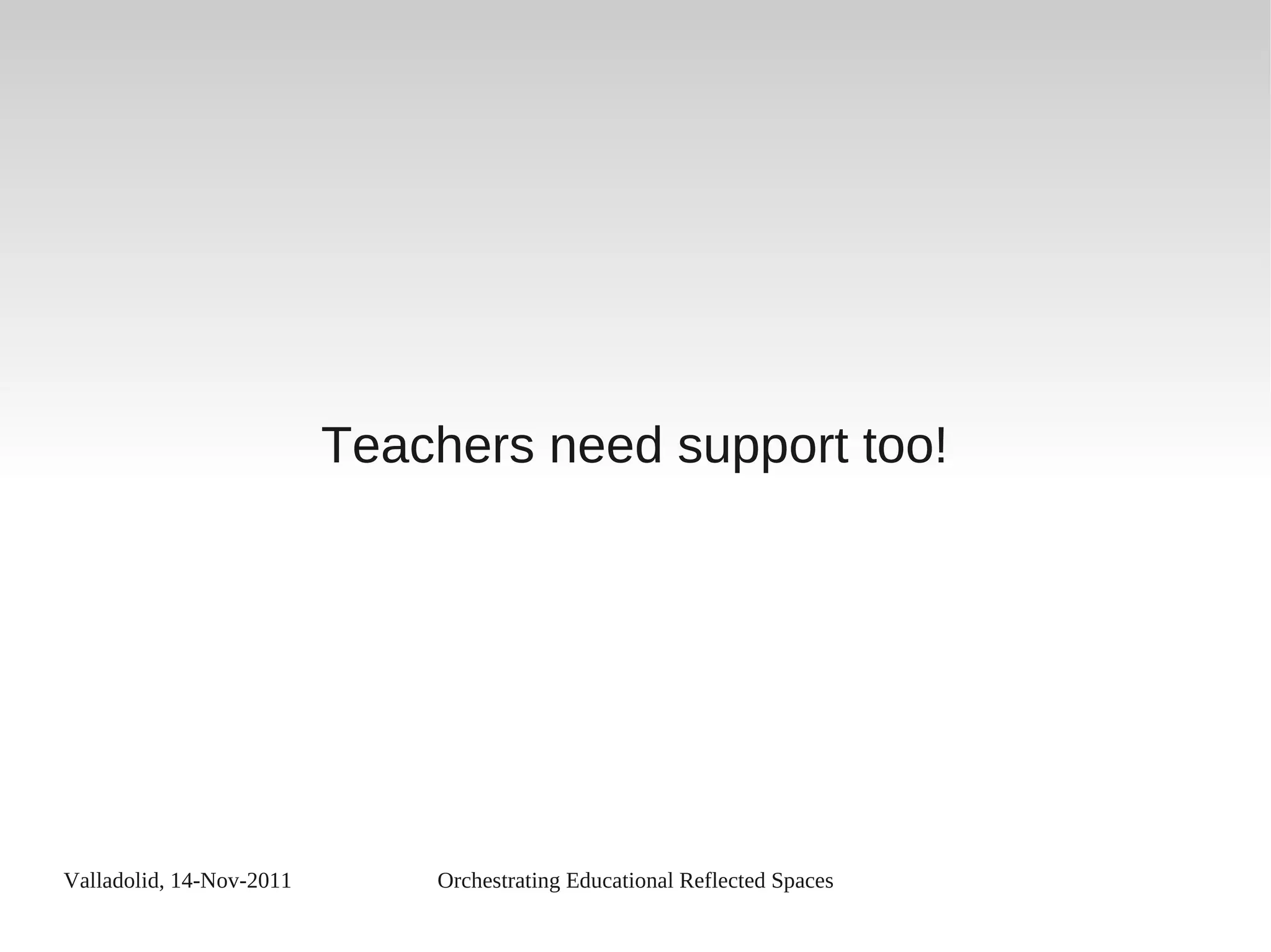 Valladolid, 14-Nov-2011 Orchestrating Educational Reflected Spaces
Teachers need support too!
 