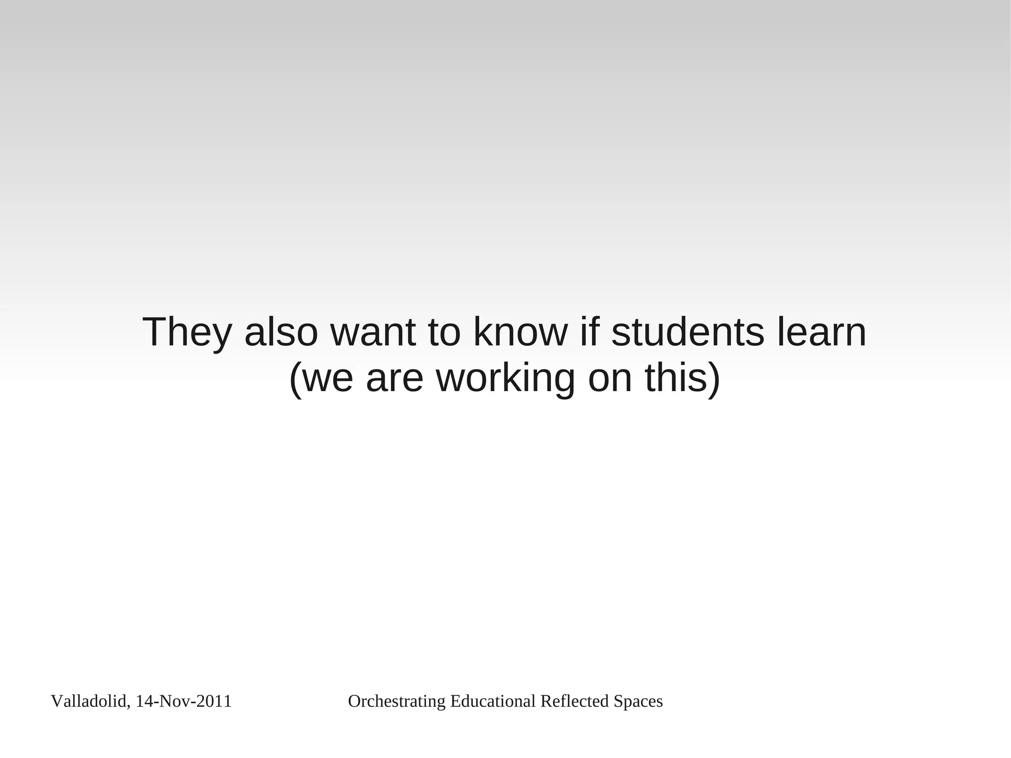 Valladolid, 14-Nov-2011 Orchestrating Educational Reflected Spaces
They also want to know if students learn
(we are working on this)
 