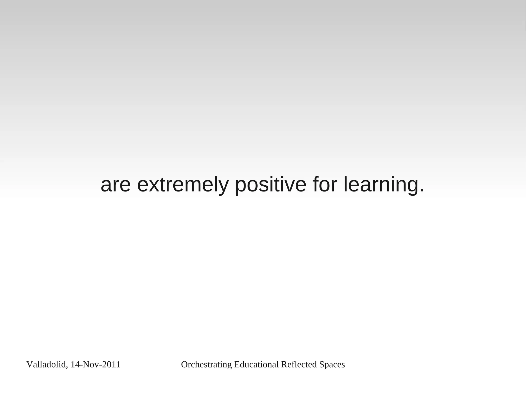 Valladolid, 14-Nov-2011 Orchestrating Educational Reflected Spaces
are extremely positive for learning.
 