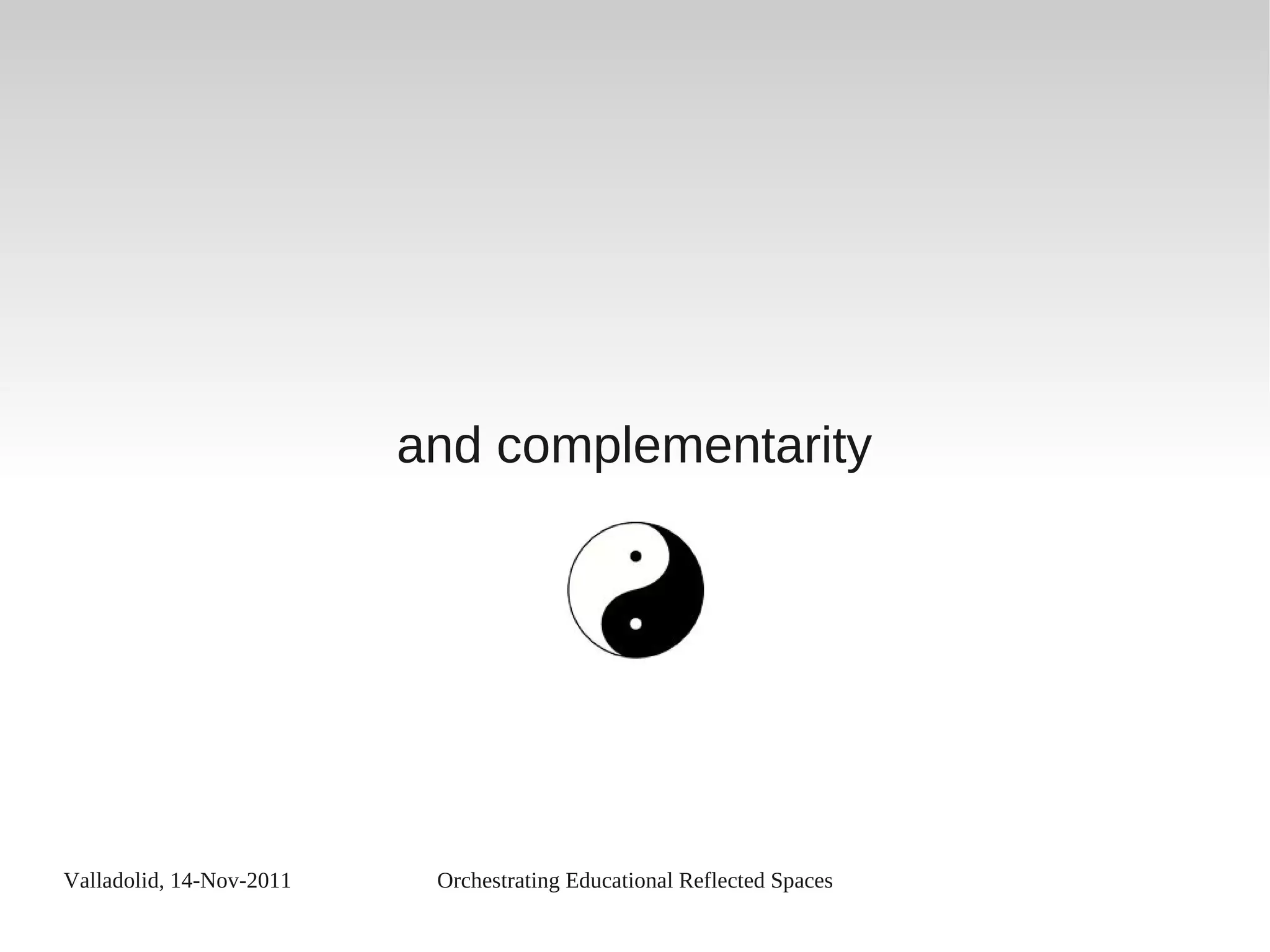 Valladolid, 14-Nov-2011 Orchestrating Educational Reflected Spaces
and complementarity
 