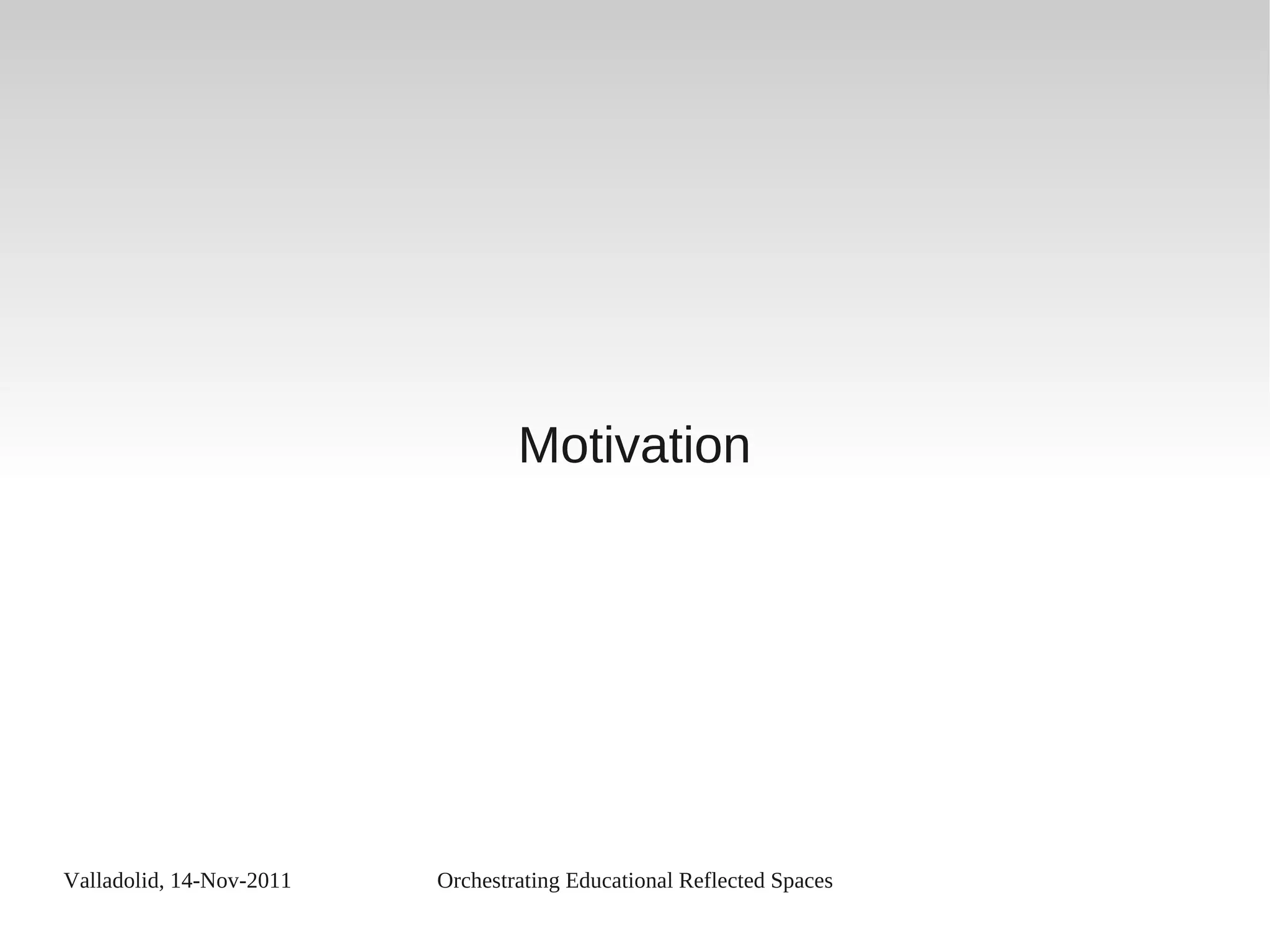 Valladolid, 14-Nov-2011 Orchestrating Educational Reflected Spaces
Motivation
 