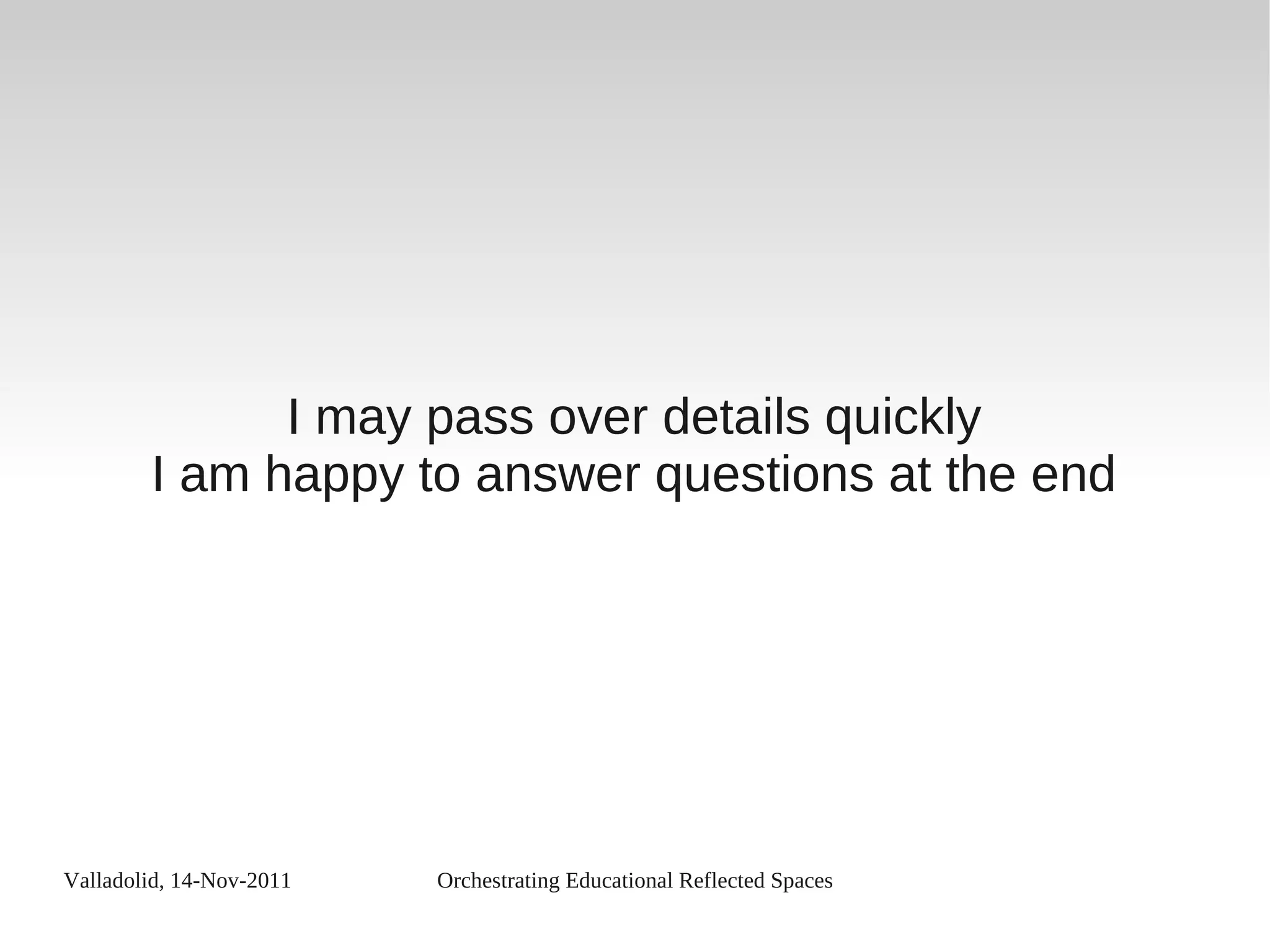 Valladolid, 14-Nov-2011 Orchestrating Educational Reflected Spaces
I may pass over details quickly
I am happy to answer questions at the end
 
