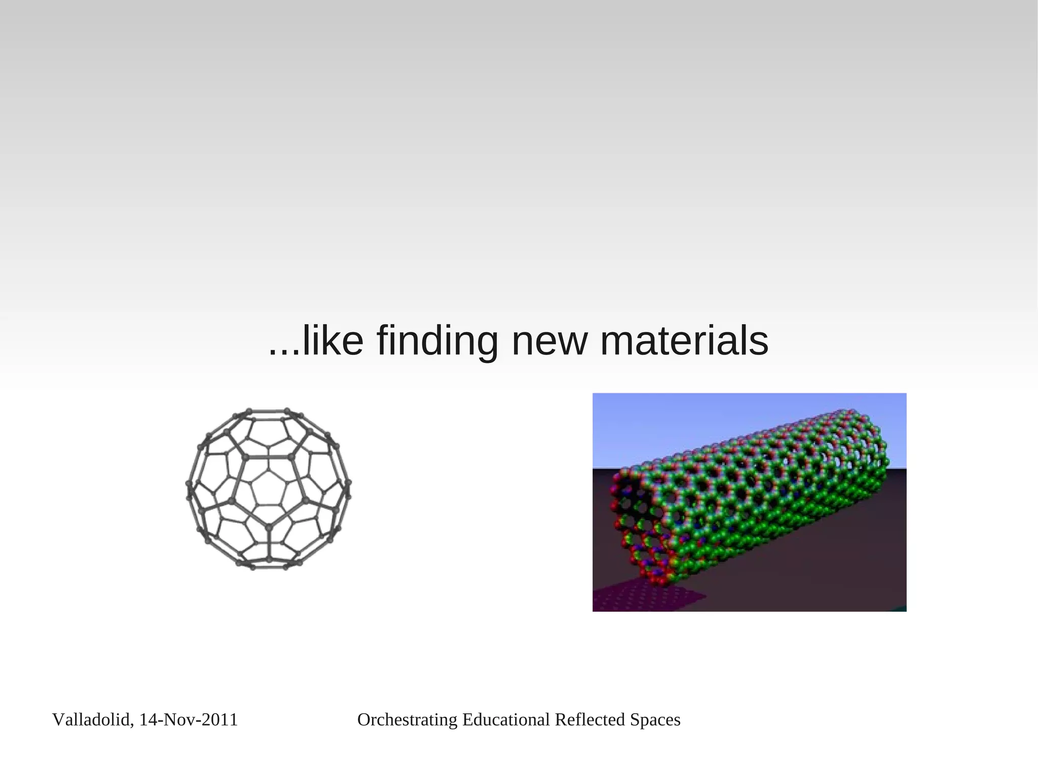 Valladolid, 14-Nov-2011 Orchestrating Educational Reflected Spaces
...like finding new materials
 