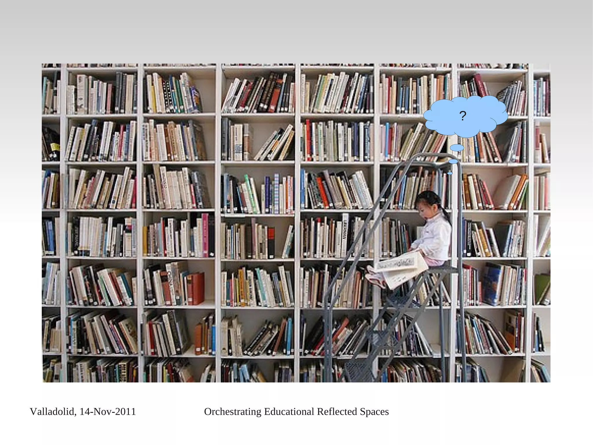 Valladolid, 14-Nov-2011 Orchestrating Educational Reflected Spaces
?
 