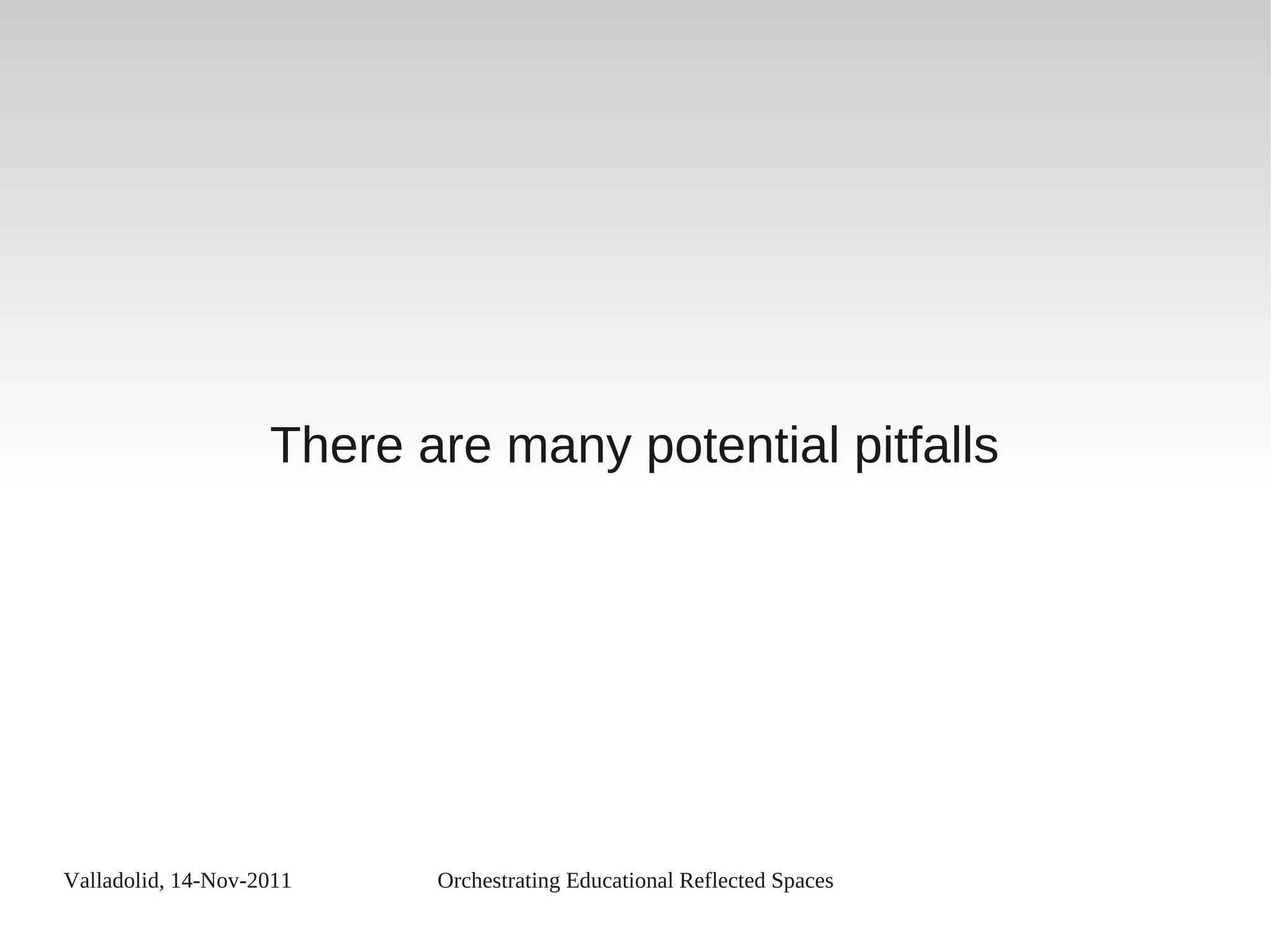 Valladolid, 14-Nov-2011 Orchestrating Educational Reflected Spaces
There are many potential pitfalls
 