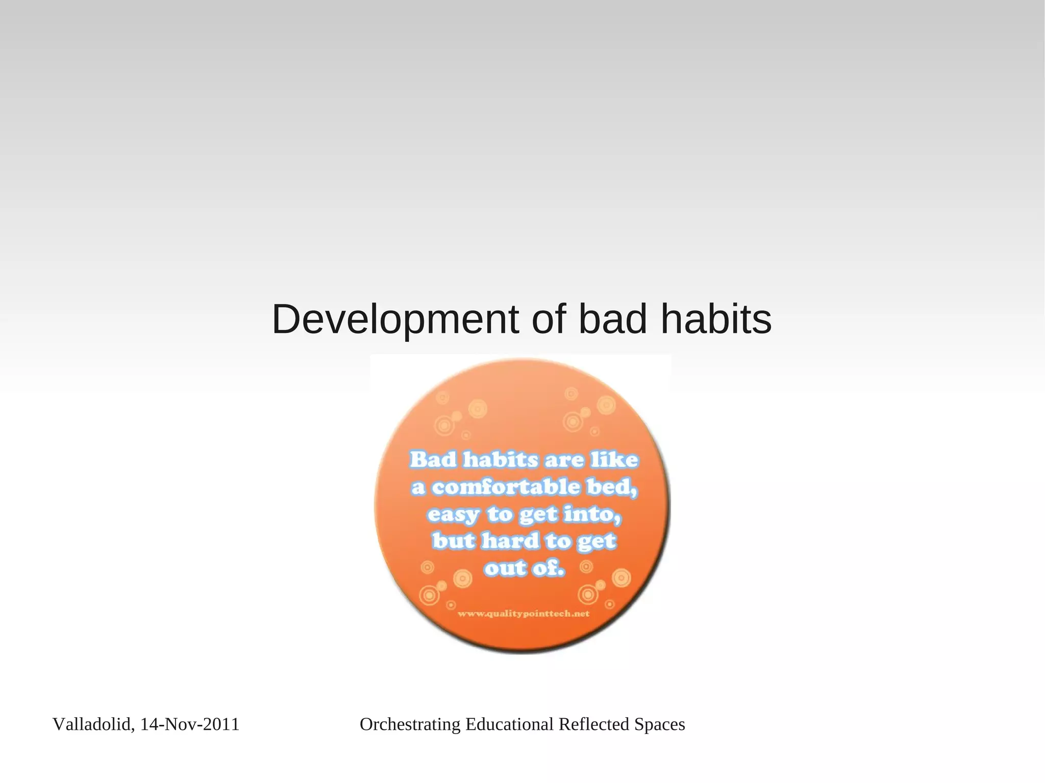 Valladolid, 14-Nov-2011 Orchestrating Educational Reflected Spaces
Development of bad habits
 