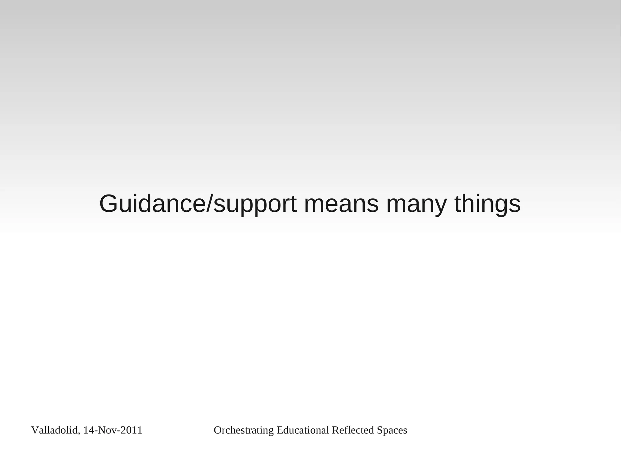 Valladolid, 14-Nov-2011 Orchestrating Educational Reflected Spaces
Guidance/support means many things
 