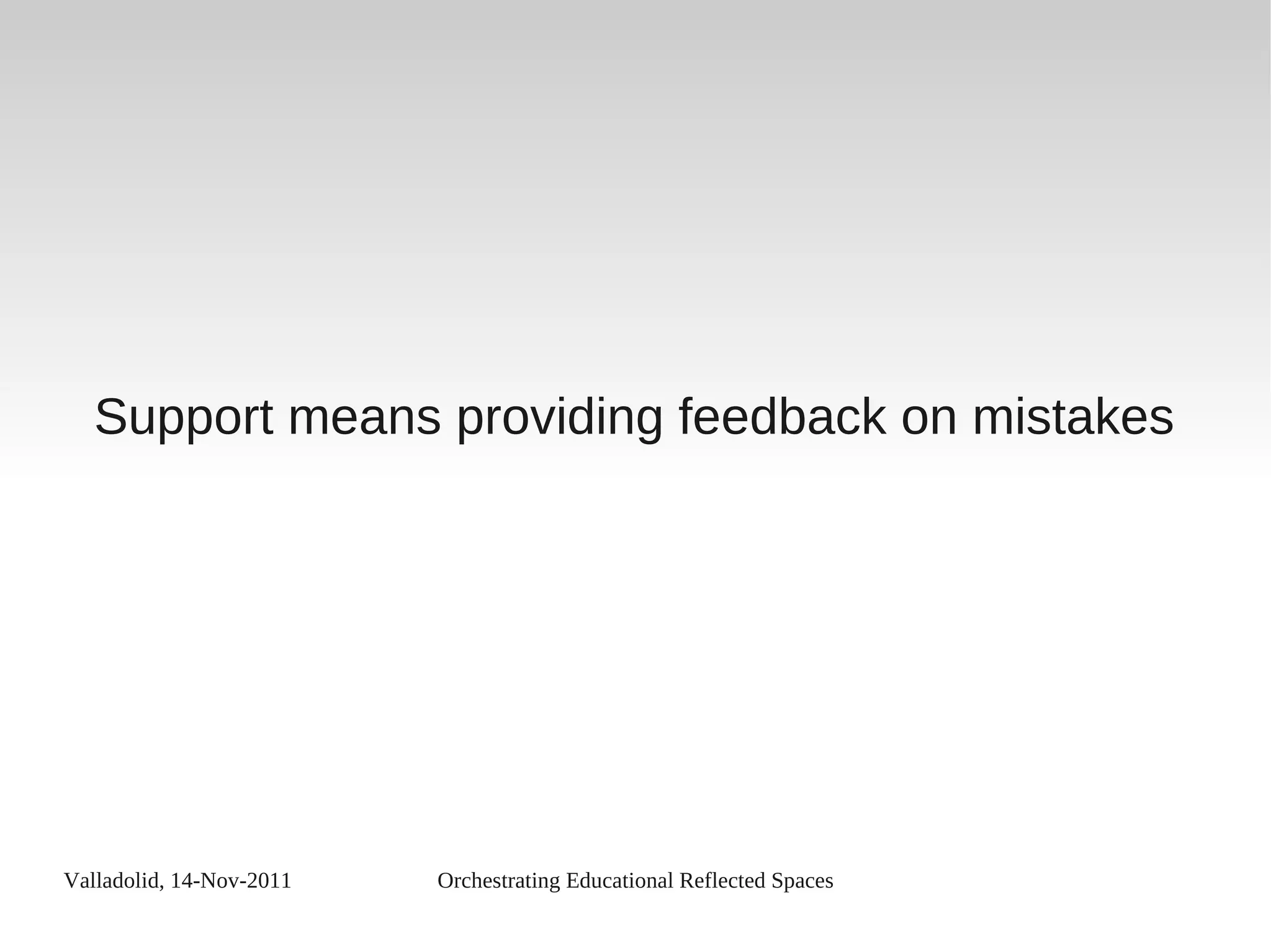 Valladolid, 14-Nov-2011 Orchestrating Educational Reflected Spaces
Support means providing feedback on mistakes
 