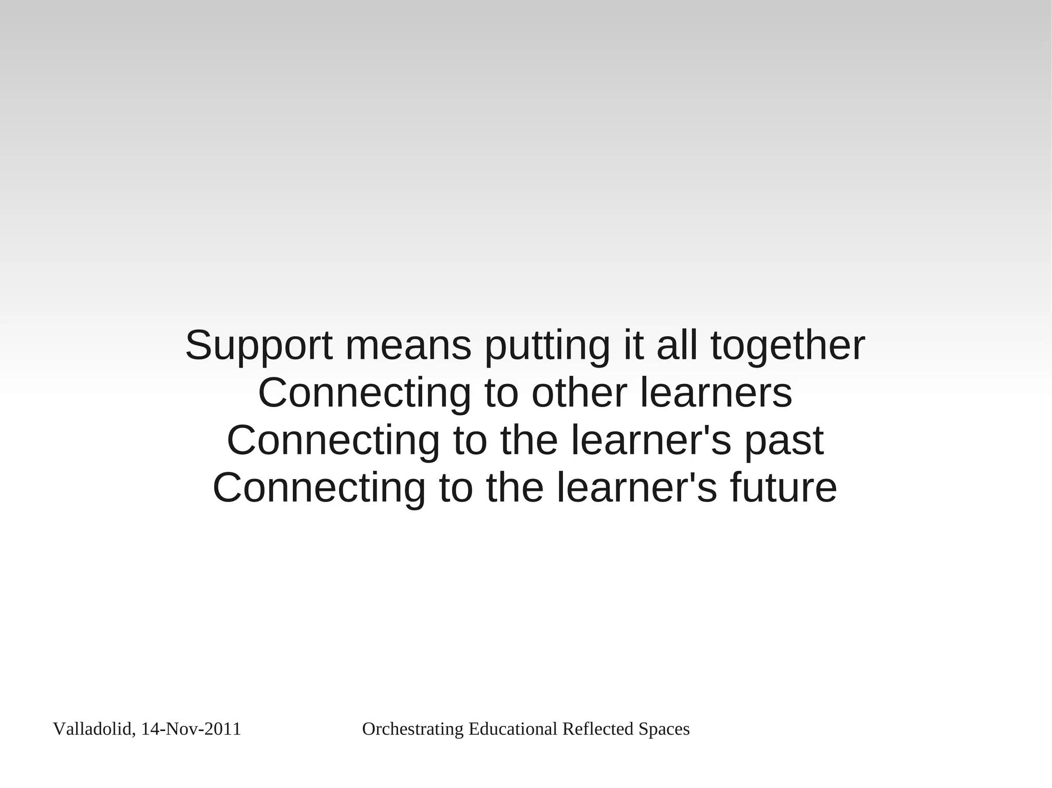 Valladolid, 14-Nov-2011 Orchestrating Educational Reflected Spaces
Support means putting it all together
Connecting to other learners
Connecting to the learner's past
Connecting to the learner's future
 