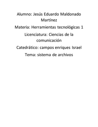 Alumno: Jesús Eduardo Maldonado
Martínez
Materia: Herramientas tecnológicas 1
Licenciatura: Ciencias de la
comunicación
Catedrático: campos enriques Israel
Tema: sistema de archivos
 