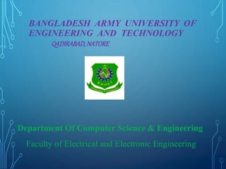 BANGLADESH ARMY UNIVERSITY OF
ENGINEERING AND TECHNOLOGY
QADIRABAD,NATORE
Department Of Computer Science & Engineering
Faculty of Electrical and Electronic Engineering
 