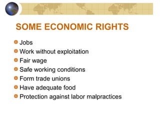 SOME ECONOMIC RIGHTS
Jobs
Work without exploitation
Fair wage
Safe working conditions
Form trade unions
Have adequate food
Protection against labor malpractices
 
