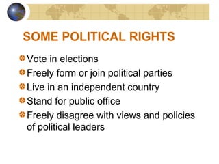 SOME POLITICAL RIGHTS
Vote in elections
Freely form or join political parties
Live in an independent country
Stand for public office
Freely disagree with views and policies
of political leaders
 