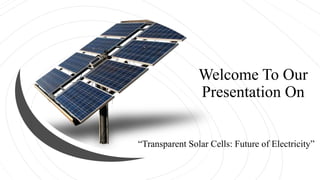 Welcome To Our
Presentation On
“Transparent Solar Cells: Future of Electricity”
 