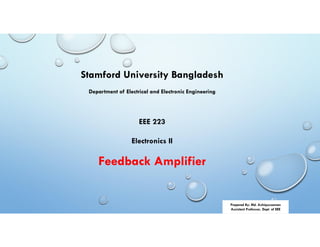 Stamford University Bangladesh
Department of Electrical and Electronic Engineering
EEE 223
Electronics II
Feedback Amplifier
Prepared By: Md. Ashiquzzaman
Assistant Professor, Dept. of EEE
 